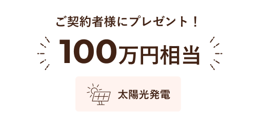 ご契約者様にプレゼント！ 100万円相当