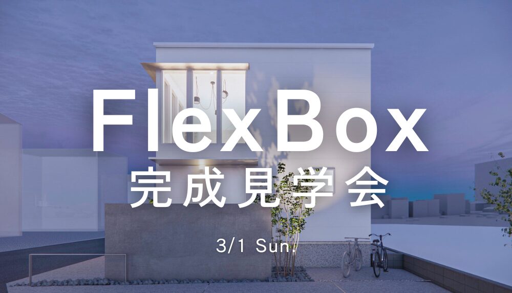 3/1 Sun. 《新モデル》FlexBox 完成見学会 開催！